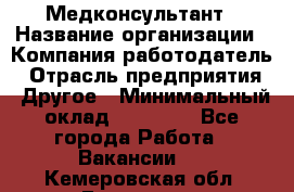 Медконсультант › Название организации ­ Компания-работодатель › Отрасль предприятия ­ Другое › Минимальный оклад ­ 15 000 - Все города Работа » Вакансии   . Кемеровская обл.,Гурьевск г.